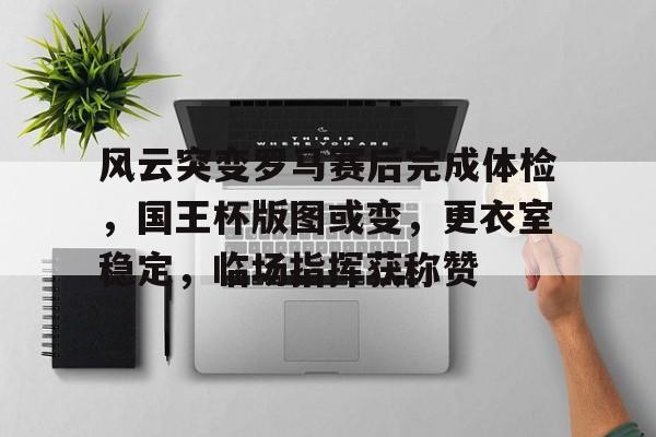 风云突变罗马赛后完成体检，国王杯版图或变，更衣室稳定，临场指挥获称赞的简单介绍